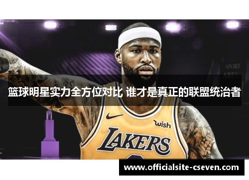 篮球明星实力全方位对比 谁才是真正的联盟统治者