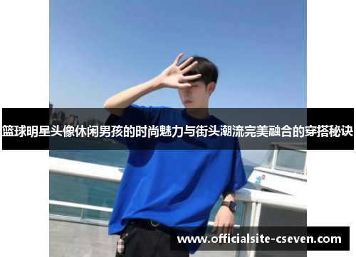 篮球明星头像休闲男孩的时尚魅力与街头潮流完美融合的穿搭秘诀